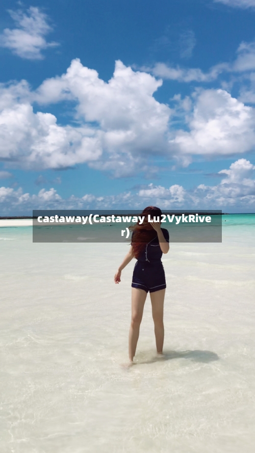 castaway(Castaway Lu2VykRiver)-第2张图片
