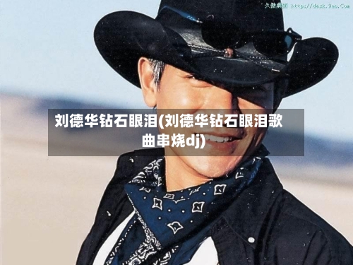 刘德华钻石眼泪(刘德华钻石眼泪歌曲串烧dj)-第1张图片