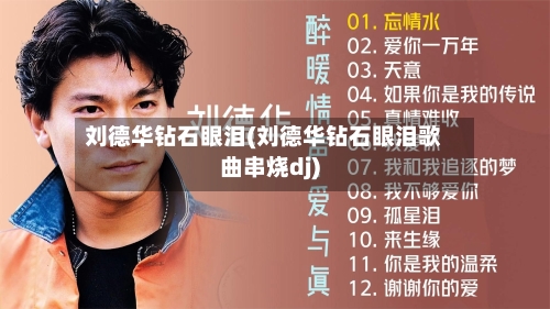 刘德华钻石眼泪(刘德华钻石眼泪歌曲串烧dj)-第3张图片