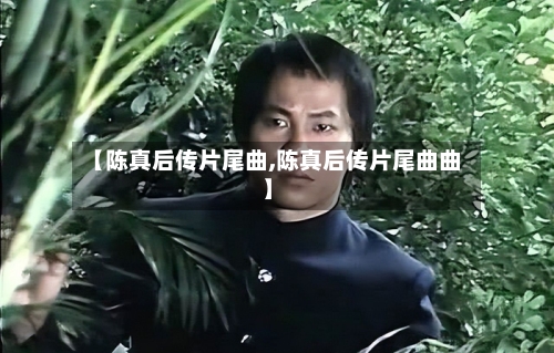 【陈真后传片尾曲,陈真后传片尾曲曲】-第1张图片