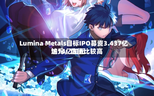 Lumina Metals目标IPO募资3.437亿加元，估值比较高达14亿加元-第2张图片