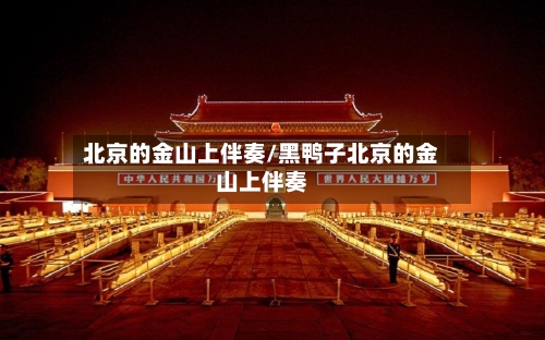 北京的金山上伴奏/黑鸭子北京的金山上伴奏-第1张图片