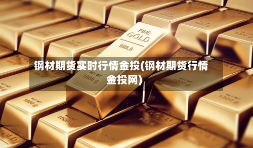 钢材期货实时行情金投(钢材期货行情金投网)-第2张图片