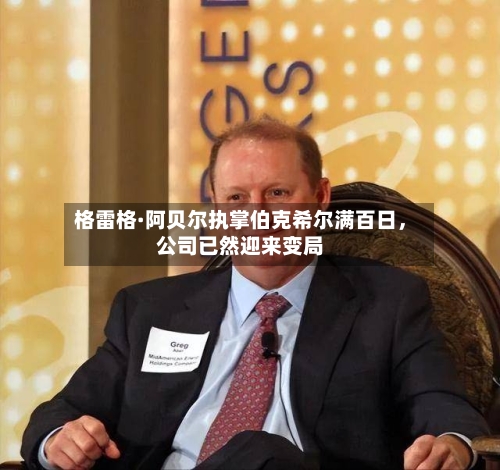 格雷格·阿贝尔执掌伯克希尔满百日，公司已然迎来变局-第3张图片