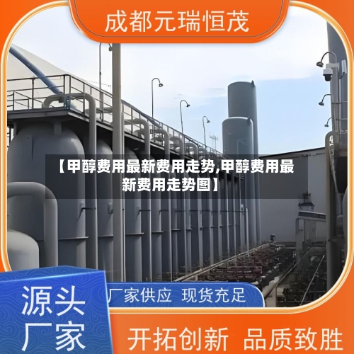 【甲醇费用最新费用走势,甲醇费用最新费用走势图】-第2张图片