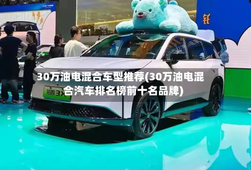 30万油电混合车型推荐(30万油电混合汽车排名榜前十名品牌)-第2张图片
