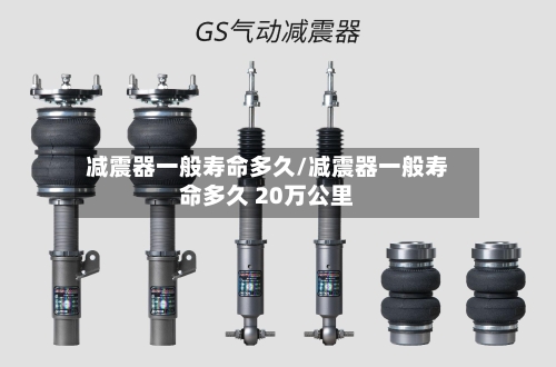 减震器一般寿命多久/减震器一般寿命多久 20万公里-第1张图片
