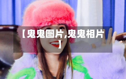 【鬼鬼图片,鬼鬼相片】-第2张图片