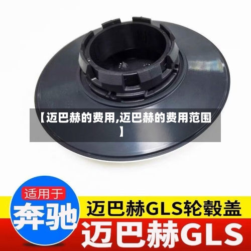 【迈巴赫的费用,迈巴赫的费用范围】-第2张图片