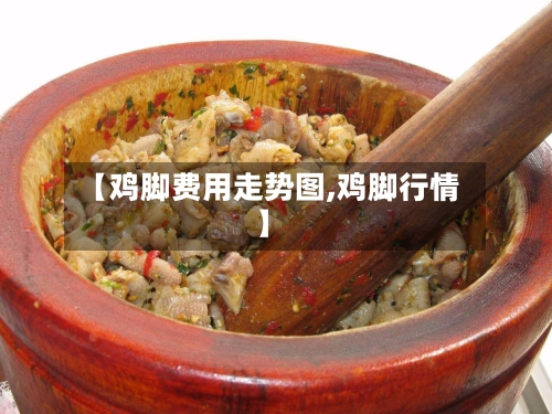 【鸡脚费用走势图,鸡脚行情】-第1张图片