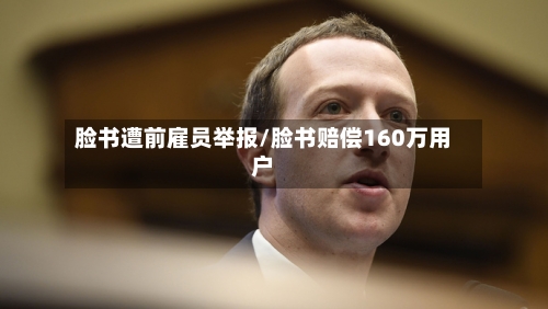 脸书遭前雇员举报/脸书赔偿160万用户-第1张图片
