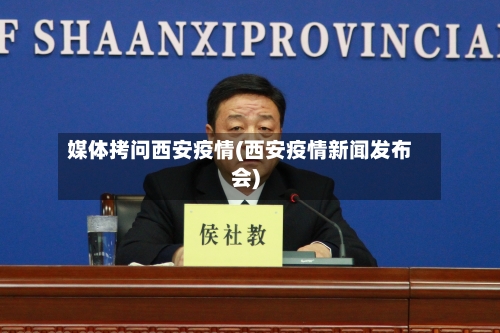 媒体拷问西安疫情(西安疫情新闻发布会)-第1张图片