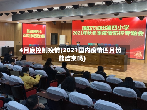 4月底控制疫情(2021国内疫情四月份能结束吗)-第1张图片