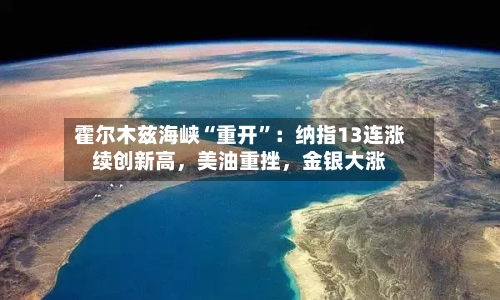 霍尔木兹海峡“重开”：纳指13连涨续创新高，美油重挫，金银大涨-第1张图片