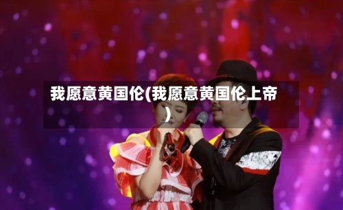 我愿意黄国伦(我愿意黄国伦上帝)-第1张图片