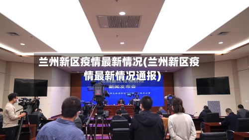 兰州新区疫情最新情况(兰州新区疫情最新情况通报)-第3张图片