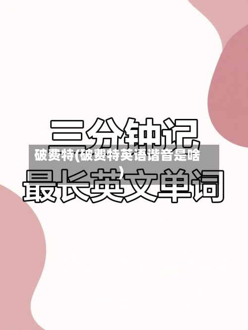 破费特(破费特英语谐音是啥)-第1张图片