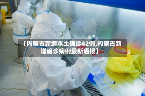 【内蒙古新增本土确诊42例,内蒙古新增确诊病例最新通报】-第1张图片