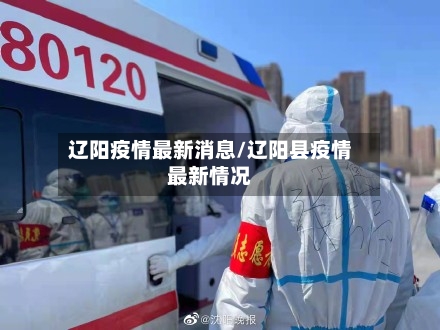辽阳疫情最新消息/辽阳县疫情最新情况-第1张图片