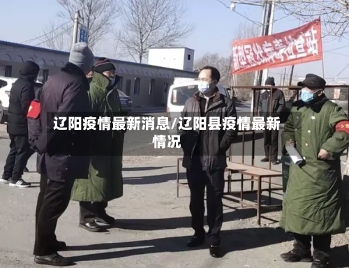 辽阳疫情最新消息/辽阳县疫情最新情况-第2张图片