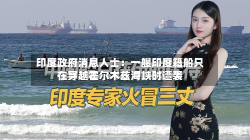 印度政府消息人士：一艘印度籍船只在穿越霍尔木兹海峡时遭袭-第2张图片