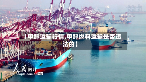 【甲醇运输行情,甲醇燃料运输是否违法的】-第1张图片