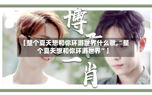 【整个夏天想和你环游世界什么歌,“整个夏天想和你环游世界”】-第1张图片