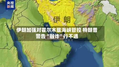 伊朗加强对霍尔木兹海峡管控 特朗普警告“敲诈”行不通-第1张图片