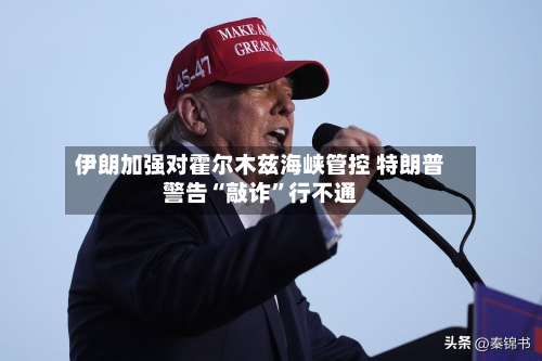 伊朗加强对霍尔木兹海峡管控 特朗普警告“敲诈”行不通-第2张图片