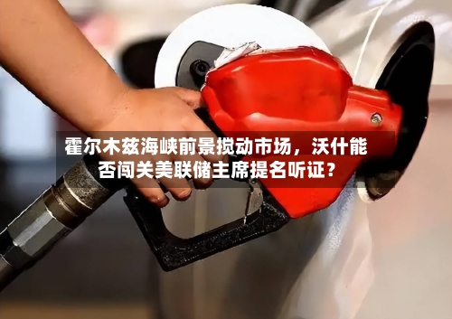 霍尔木兹海峡前景搅动市场，沃什能否闯关美联储主席提名听证？-第2张图片