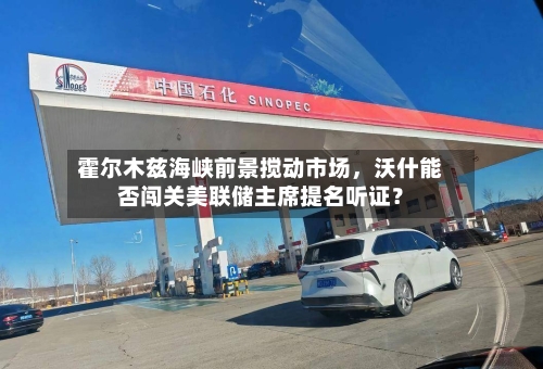 霍尔木兹海峡前景搅动市场	，沃什能否闯关美联储主席提名听证？-第1张图片