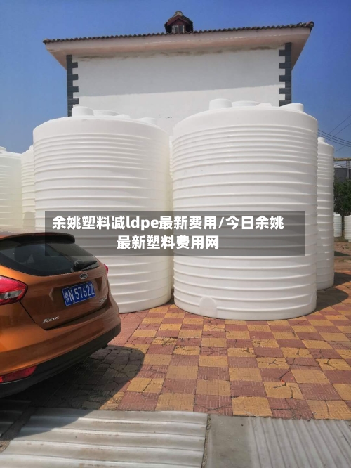 余姚塑料减ldpe最新费用/今日余姚最新塑料费用网-第1张图片