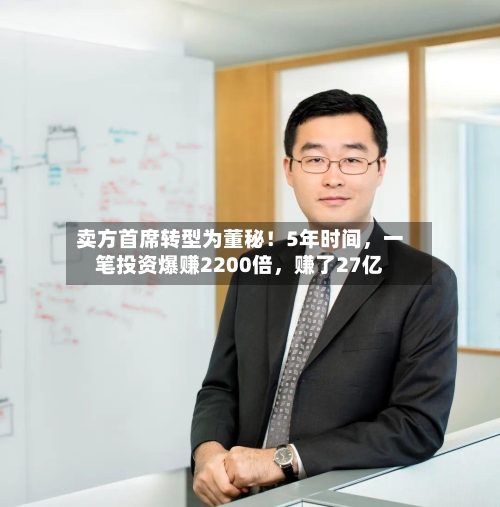 卖方首席转型为董秘！5年时间，一笔投资爆赚2200倍，赚了27亿-第1张图片