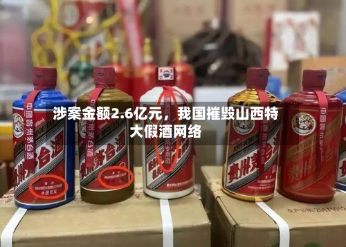 涉案金额2.6亿元	，我国摧毁山西特大假酒网络-第1张图片