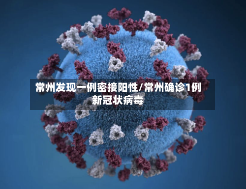 常州发现一例密接阳性/常州确诊1例新冠状病毒-第1张图片