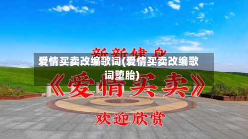 爱情买卖改编歌词(爱情买卖改编歌词堕胎)-第1张图片