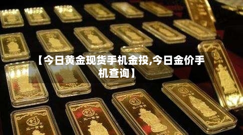 【今日黄金现货手机金投,今日金价手机查询】-第1张图片