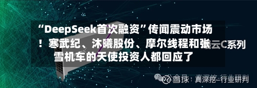 “DeepSeek首次融资”传闻震动市场！寒武纪、沐曦股份、摩尔线程和张雪机车的天使投资人都回应了-第2张图片