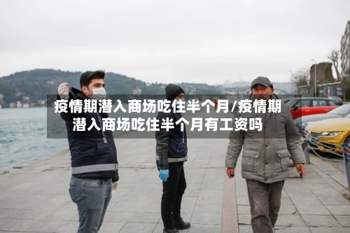 疫情期潜入商场吃住半个月/疫情期潜入商场吃住半个月有工资吗-第3张图片