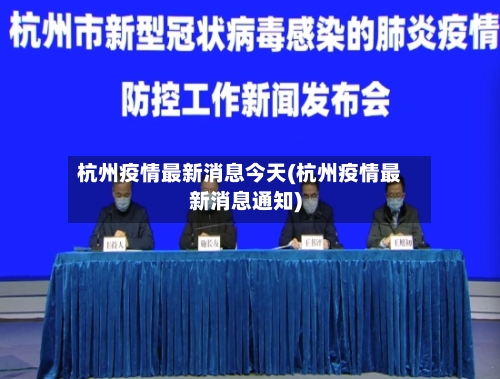 杭州疫情最新消息今天(杭州疫情最新消息通知)-第2张图片