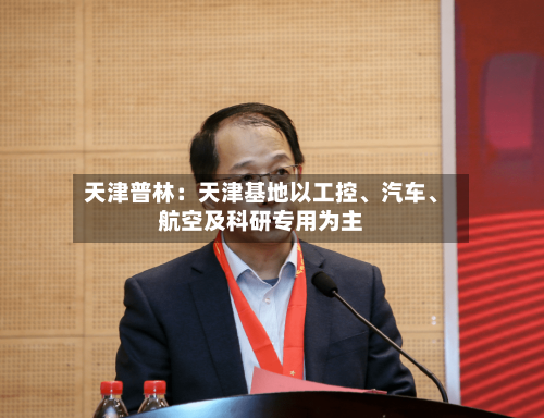 天津普林：天津基地以工控、汽车	、航空及科研专用为主-第1张图片