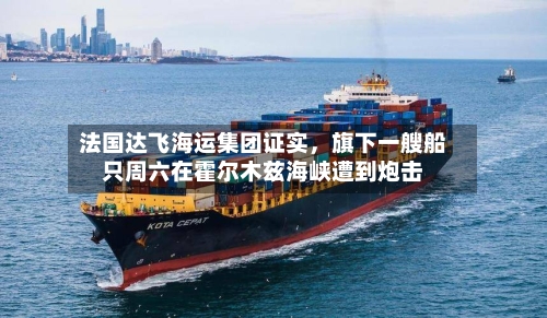 法国达飞海运集团证实，旗下一艘船只周六在霍尔木兹海峡遭到炮击-第1张图片