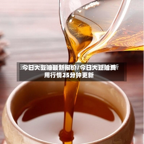 今日大豆油最新报价/今日大豆油费用行情25分钟更新-第3张图片