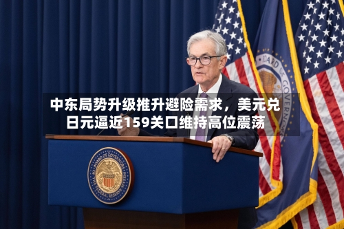 中东局势升级推升避险需求，美元兑日元逼近159关口维持高位震荡-第1张图片