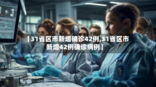 【31省区市新增确诊42例,31省区市新增42例确诊病例】-第1张图片