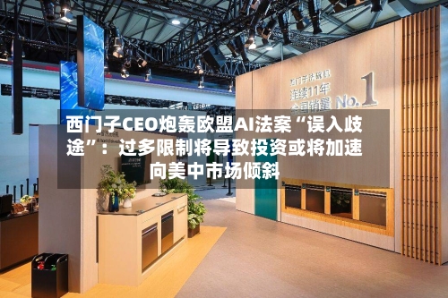 西门子CEO炮轰欧盟AI法案“误入歧途”：过多限制将导致投资或将加速向美中市场倾斜-第2张图片
