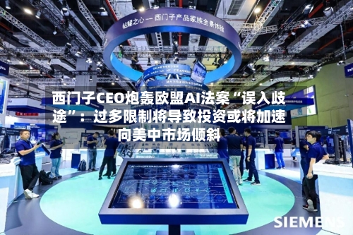 西门子CEO炮轰欧盟AI法案“误入歧途	”：过多限制将导致投资或将加速向美中市场倾斜-第1张图片