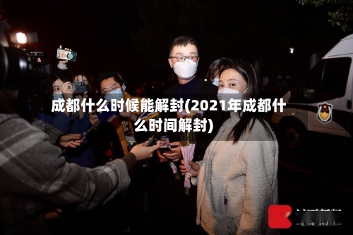成都什么时候能解封(2021年成都什么时间解封)-第1张图片