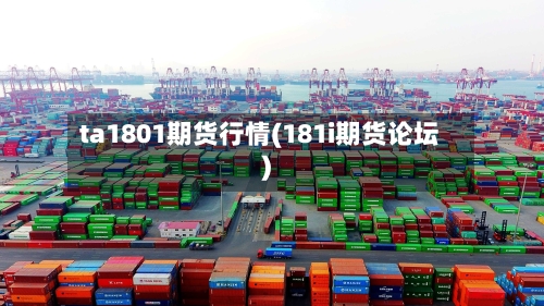 ta1801期货行情(181i期货论坛)-第1张图片