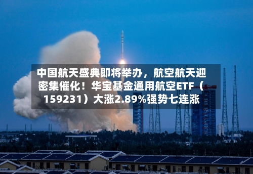中国航天盛典即将举办，航空航天迎密集催化！华宝基金通用航空ETF（159231）大涨2.89%强势七连涨-第3张图片